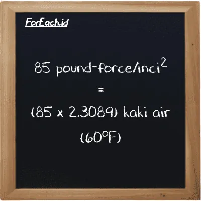 Cara konversi pound-force/inci<sup>2</sup> ke kaki air (60<sup>o</sup>F) (lbf/in<sup>2</sup> ke ftH2O): 85 pound-force/inci<sup>2</sup> (lbf/in<sup>2</sup>) setara dengan 85 dikalikan dengan 2.3089 kaki air (60<sup>o</sup>F) (ftH2O)